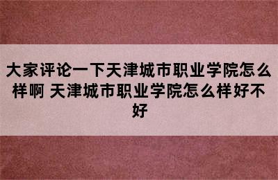 大家评论一下天津城市职业学院怎么样啊 天津城市职业学院怎么样好不好